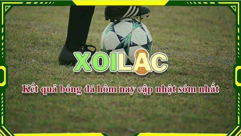 Cập nhật kết quả bóng đá nhanh và chính xác nhất tại Xoilac tv