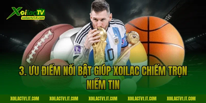 3. Ưu điểm nổi bật giúp Xoilac chiếm trọn niềm tin