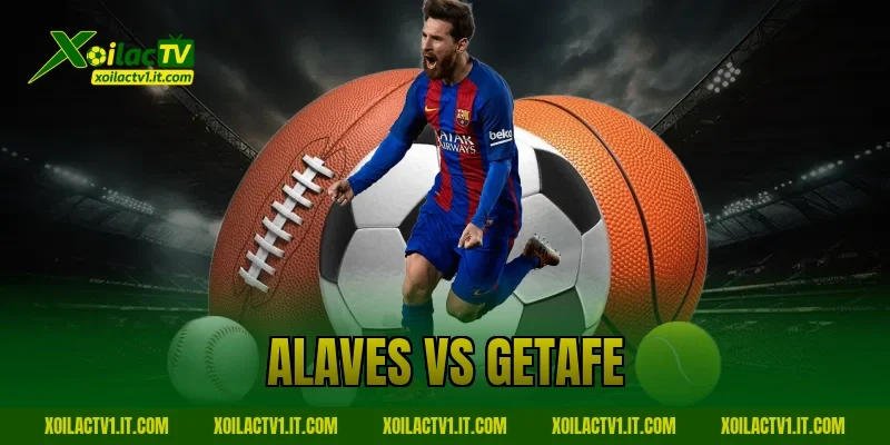 Nhận định Alaves vs Getafe 08/02: Thế trận khó đoán định