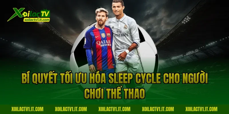 Bí quyết tối ưu hóa Sleep cycle cho người chơi thể thao