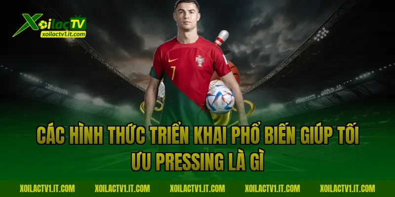 Các hình thức triển khai phổ biến giúp tối ưu Pressing là gì