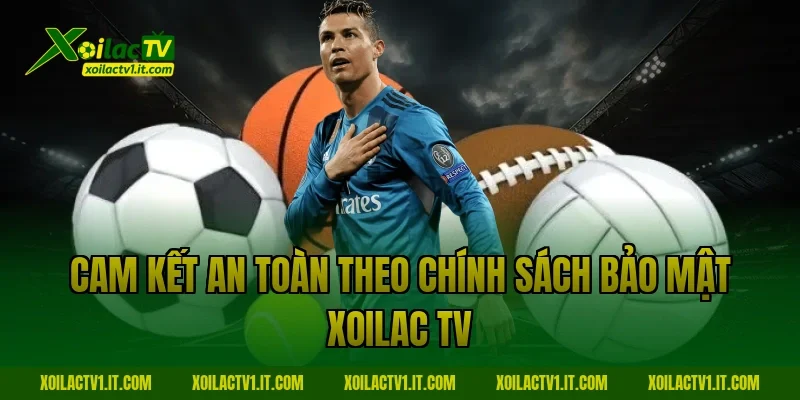 Cam kết an toàn theo Chính sách bảo mật Xoilac TV