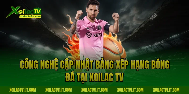 Công nghệ cập nhật Bảng xếp hạng bóng đá tại Xoilac TV