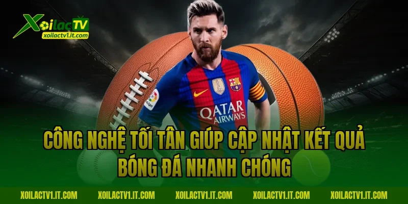 Công nghệ tối tân giúp cập nhật Kết quả bóng đá nhanh chóng