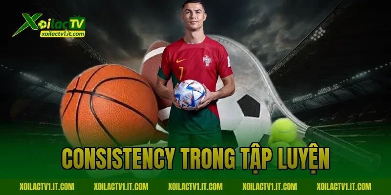 Consistency Trong Tập Luyện: Nguyên Tắc Vàng Để Thành Công