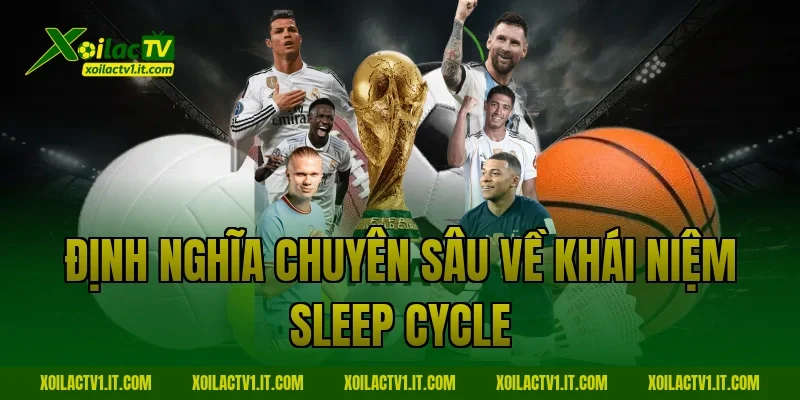 Định nghĩa chuyên sâu về khái niệm Sleep cycle