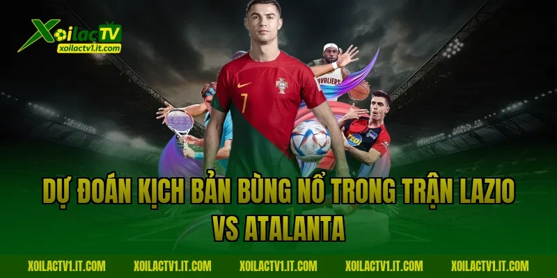 Dự đoán kịch bản bùng nổ trong trận Lazio vs Atalanta