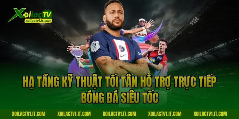 Hạ tầng kỹ thuật tối tân hỗ trợ trực tiếp bóng đá siêu tốc