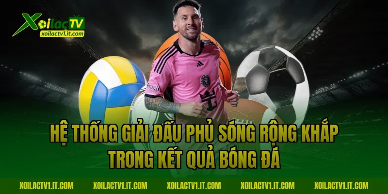 Hệ thống giải đấu phủ sóng rộng khắp trong Kết quả bóng đá