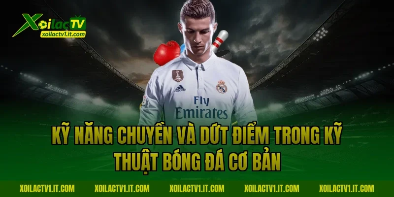 Kỹ năng chuyền và dứt điểm trong kỹ thuật bóng đá cơ bản