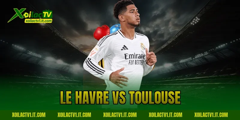 Nhận Định Le Havre Vs Toulouse: Kèo Sáng Bàn Thắng