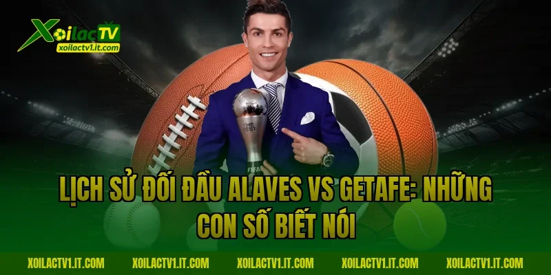 Lịch sử đối đầu alaves vs getafe: Những con số biết nói