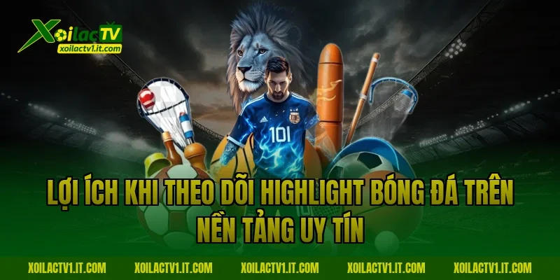 Lợi ích khi theo dõi highlight bóng đá trên nền tảng uy tín