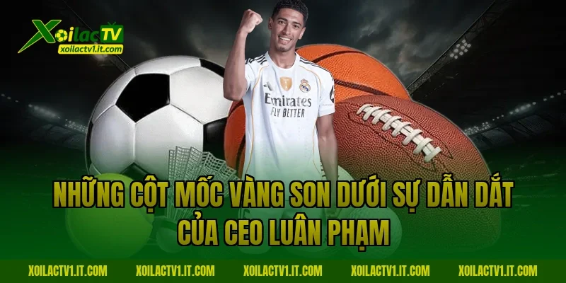 Những cột mốc vàng son dưới sự dẫn dắt của CEO Luân Phạm