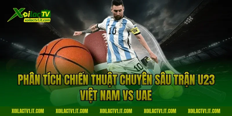 Phân tích chiến thuật chuyên sâu trận U23 Việt Nam vs UAE