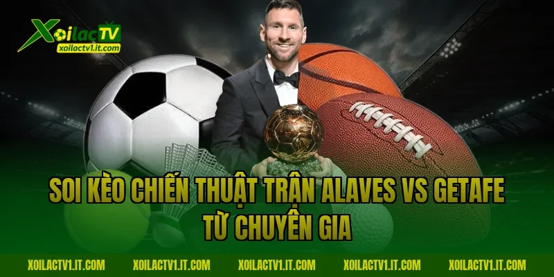 Soi kèo chiến thuật trận alaves vs getafe từ chuyên gia