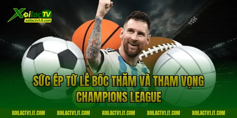 Sức ép từ lễ bốc thăm và tham vọng Champions League