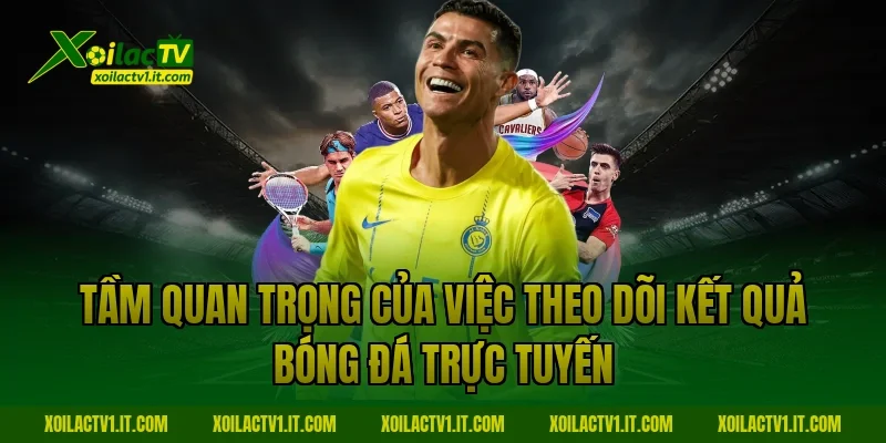 Tầm quan trọng của việc theo dõi Kết quả bóng đá trực tuyến