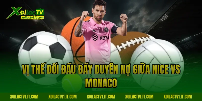 Vị thế đối đầu đầy duyên nợ giữa Nice vs Monaco